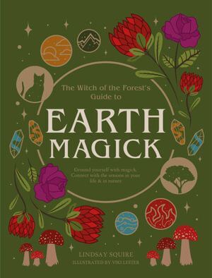 Earth Magick: Ground yourself with magick. Connect with the seasons in your life & in nature - Lindsay Squire