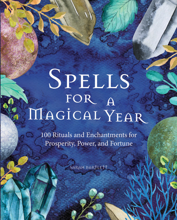 Spells for a Magical Year: 100 Rituals and Enchantments for Prosperity, Power, and Fortune - Sarah Bartlett
