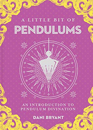 A Little Bit of Pendulums: An Introduction to Pendulum Divination - Dani Bryant