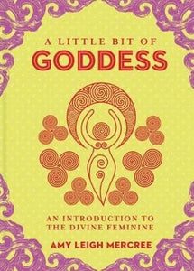 A little Bit of Goddess: An Introduction to the Divine Feminine - Amy Leigh Mercee