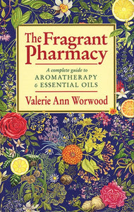 The Fragrant Pharmacy: A complete guide to Aromatherapy & Essential Oils - Valerie Ann Wormwood