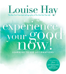 Experience Your Good Now - Louise Hay